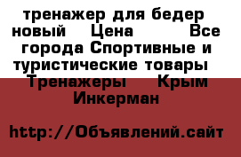 тренажер для бедер. новый  › Цена ­ 400 - Все города Спортивные и туристические товары » Тренажеры   . Крым,Инкерман